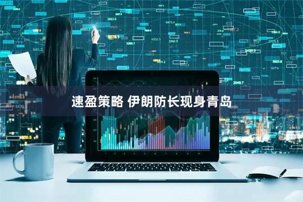 速盈策略 伊朗防长现身青岛