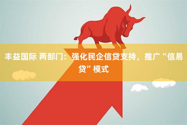 丰益国际 两部门：强化民企信贷支持，推广“信易贷”模式