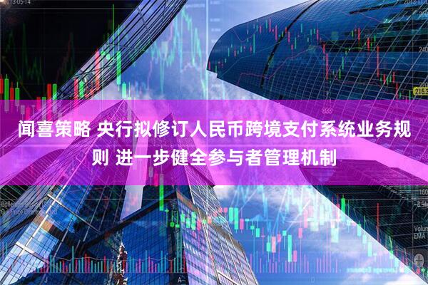 闻喜策略 央行拟修订人民币跨境支付系统业务规则 进一步健全参与者管理机制