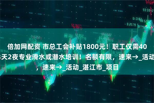 倍加网配资 市总工会补贴1800元！职工仅需400元即可参加3天2夜专业滑水或潜水培训！名额有限，速来→_活动_湛江市_项目