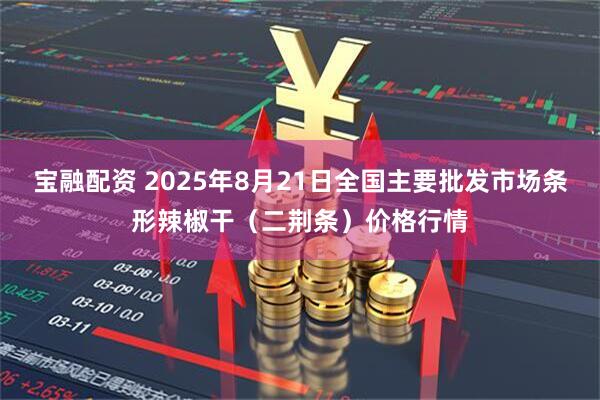 宝融配资 2025年8月21日全国主要批发市场条形辣椒干（二荆条）价格行情