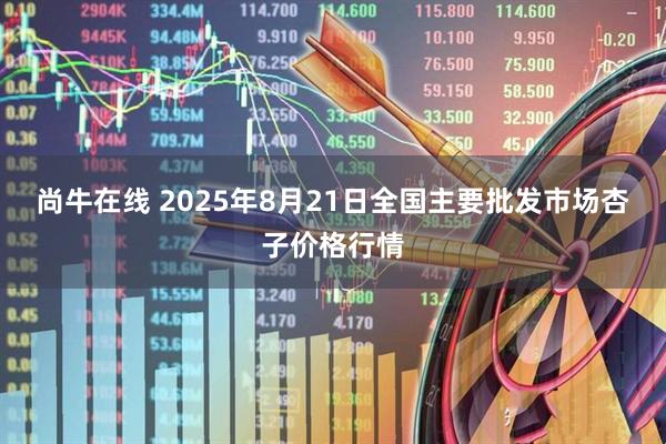 尚牛在线 2025年8月21日全国主要批发市场杏子价格行情