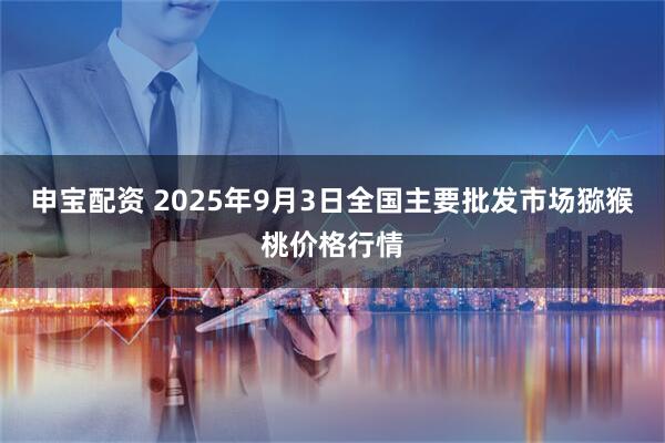 申宝配资 2025年9月3日全国主要批发市场猕猴桃价格行情