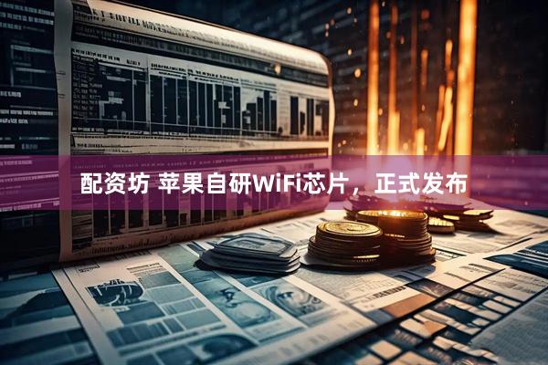 配资坊 苹果自研WiFi芯片,正式发布