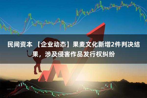 民间资本 【企业动态】果麦文化新增2件判决结果，涉及侵害作品发行权纠纷