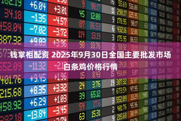 钱掌柜配资 2025年9月30日全国主要批发市场白条鸡价格行情