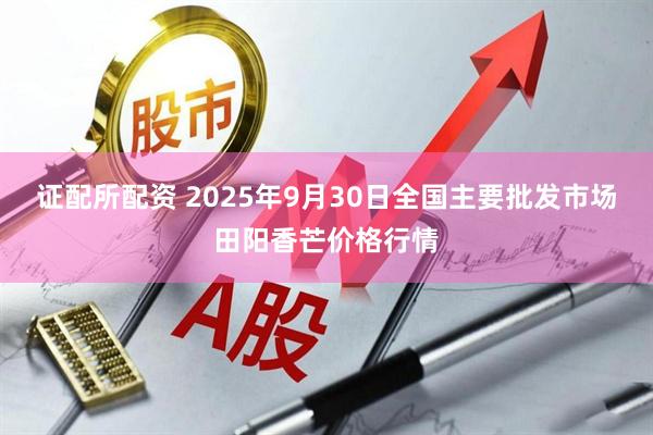证配所配资 2025年9月30日全国主要批发市场田阳香芒价格行情
